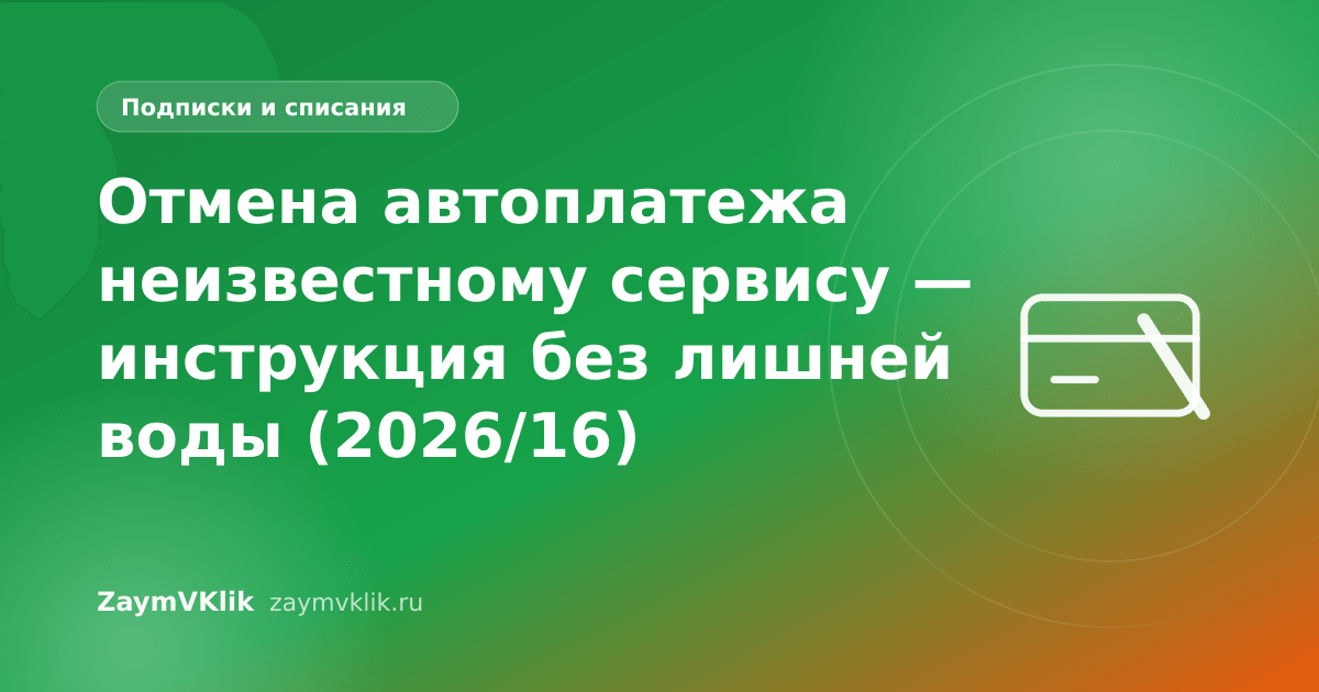 Отмена автоплатежа неизвестному сервису — инструкция без лишней воды (2026/16)