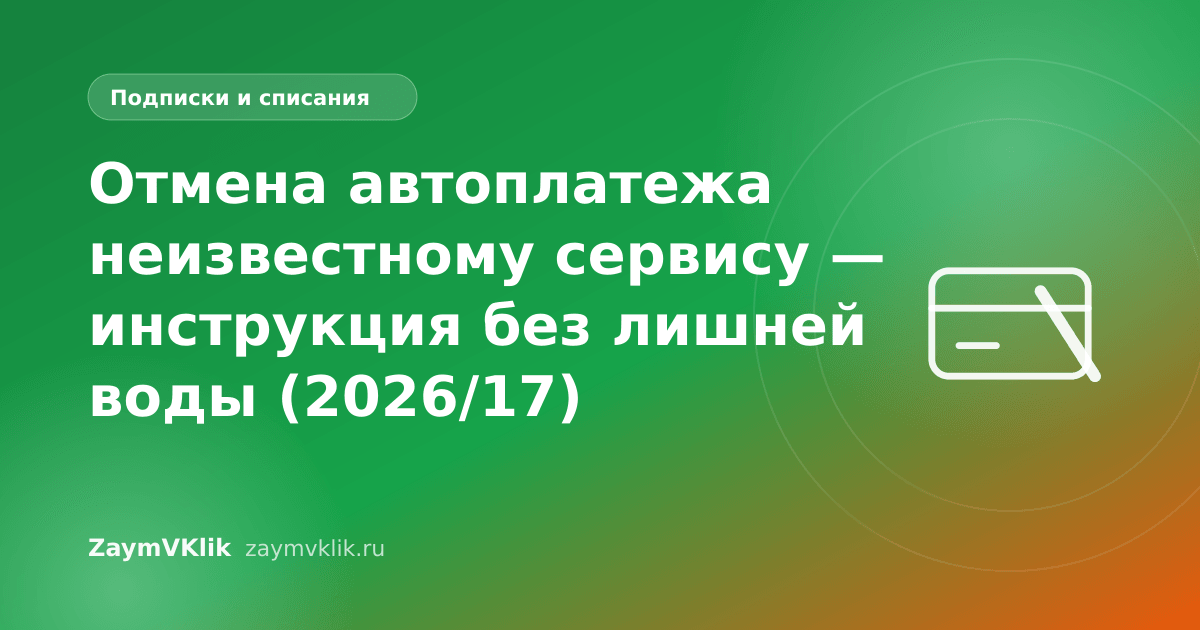 Отмена автоплатежа неизвестному сервису — инструкция без лишней воды (2026/17)