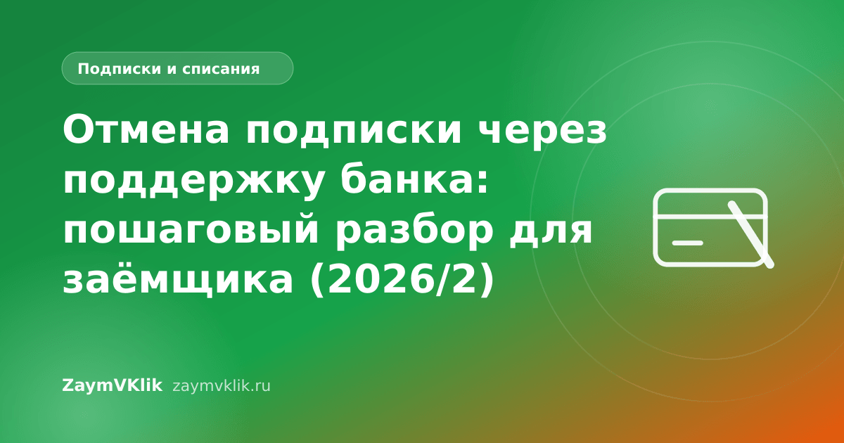 Отмена подписки через поддержку банка: пошаговый разбор для заёмщика (2026/2)