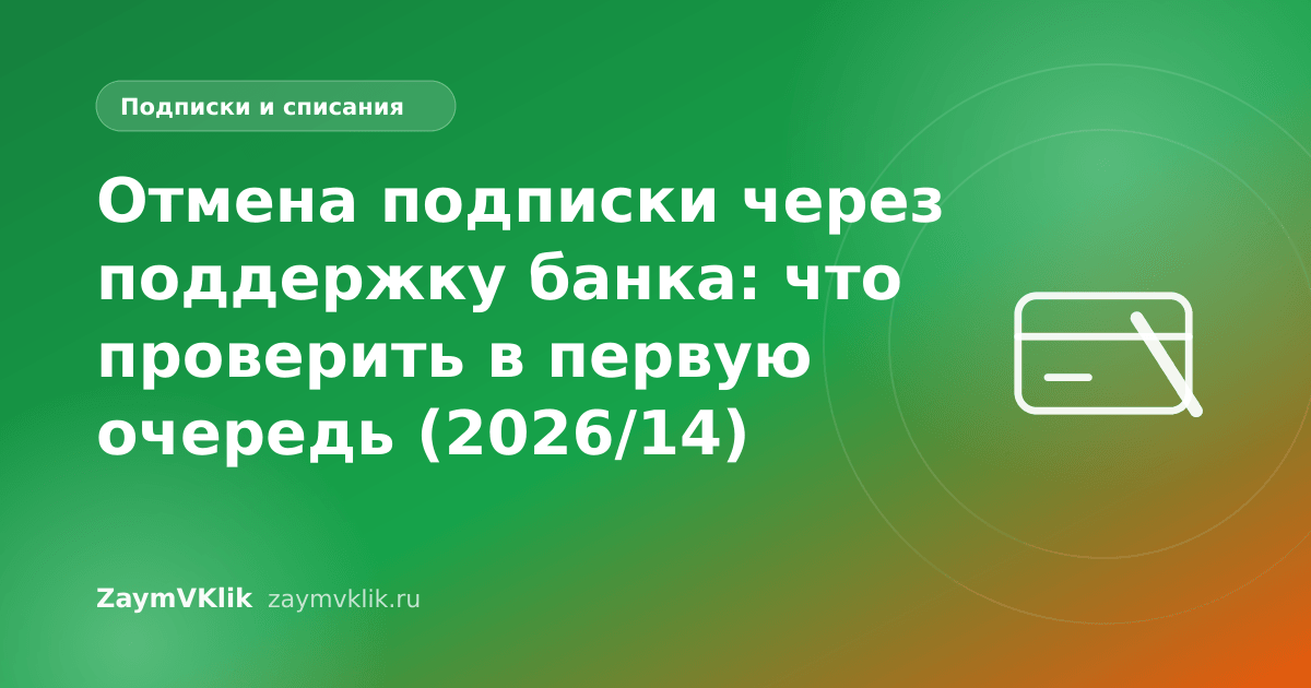 Отмена подписки через поддержку банка: что проверить в первую очередь (2026/14)