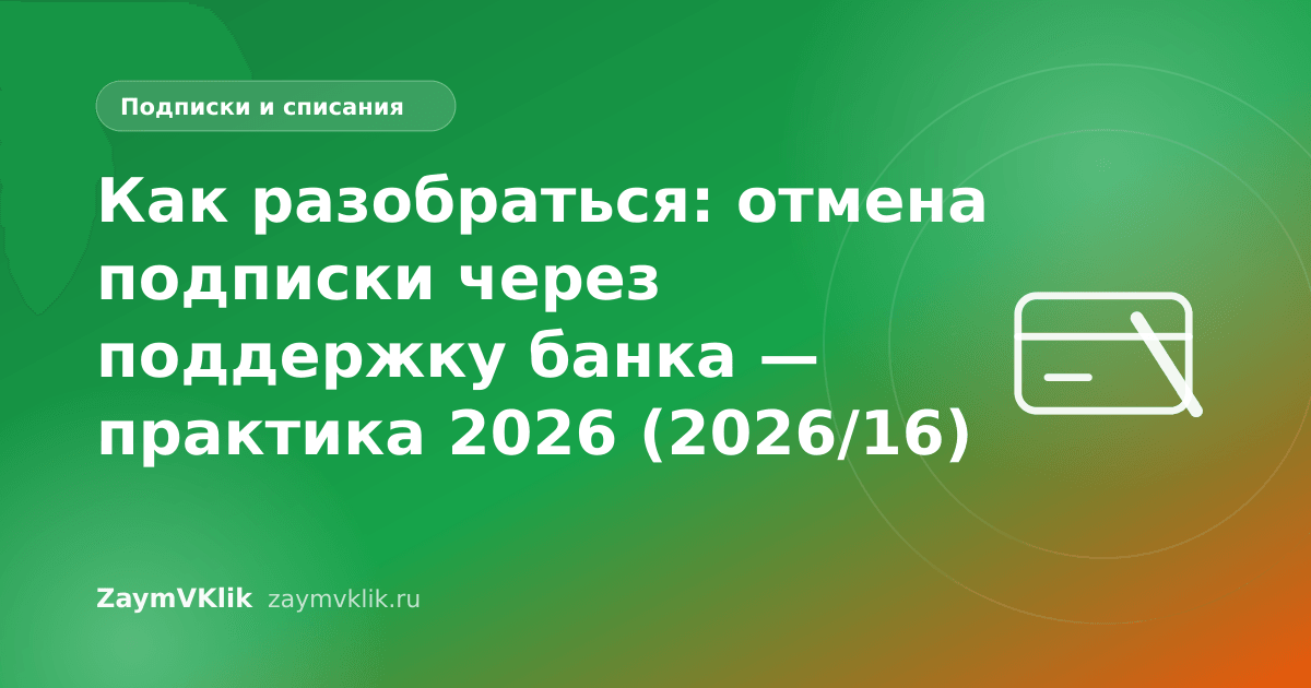 Как разобраться: отмена подписки через поддержку банка — практика 2026 (2026/16)