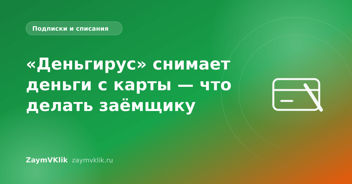 «Деньгирус» снимает деньги с карты — что делать заёмщику