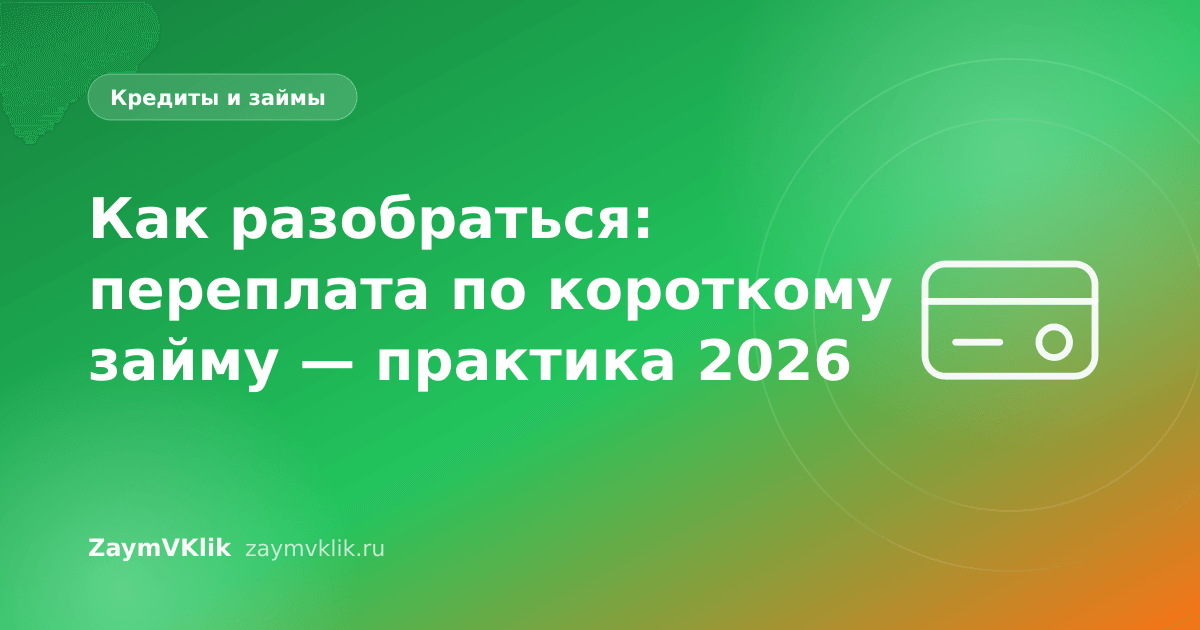 Как разобраться: переплата по короткому займу — практика 2026