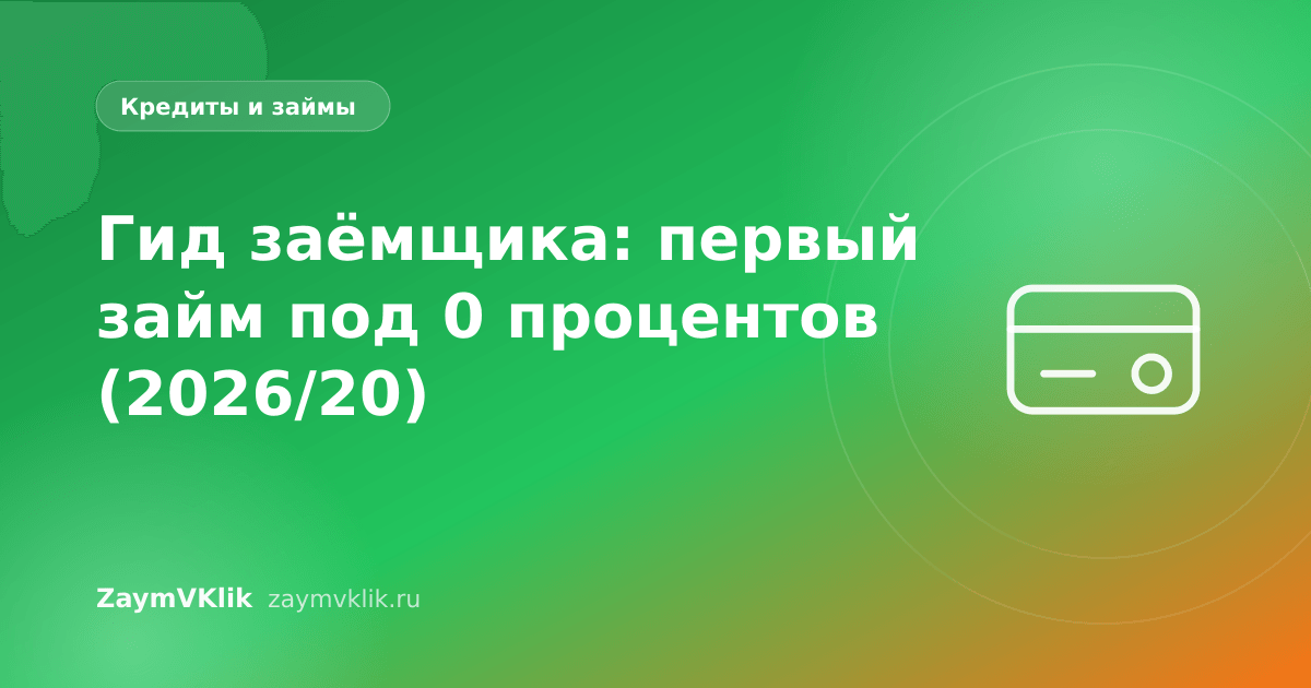 Гид заёмщика: первый займ под 0 процентов (2026/20)