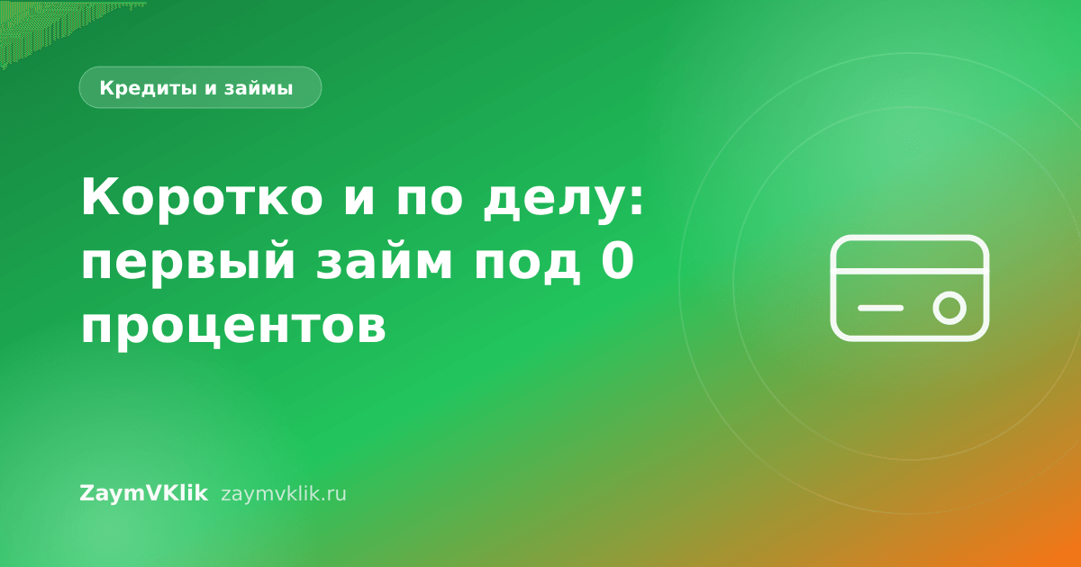 Коротко и по делу: первый займ под 0 процентов