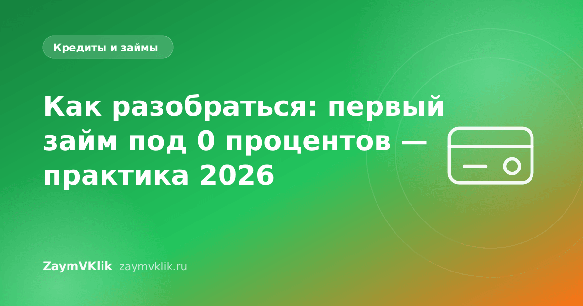 Как разобраться: первый займ под 0 процентов — практика 2026
