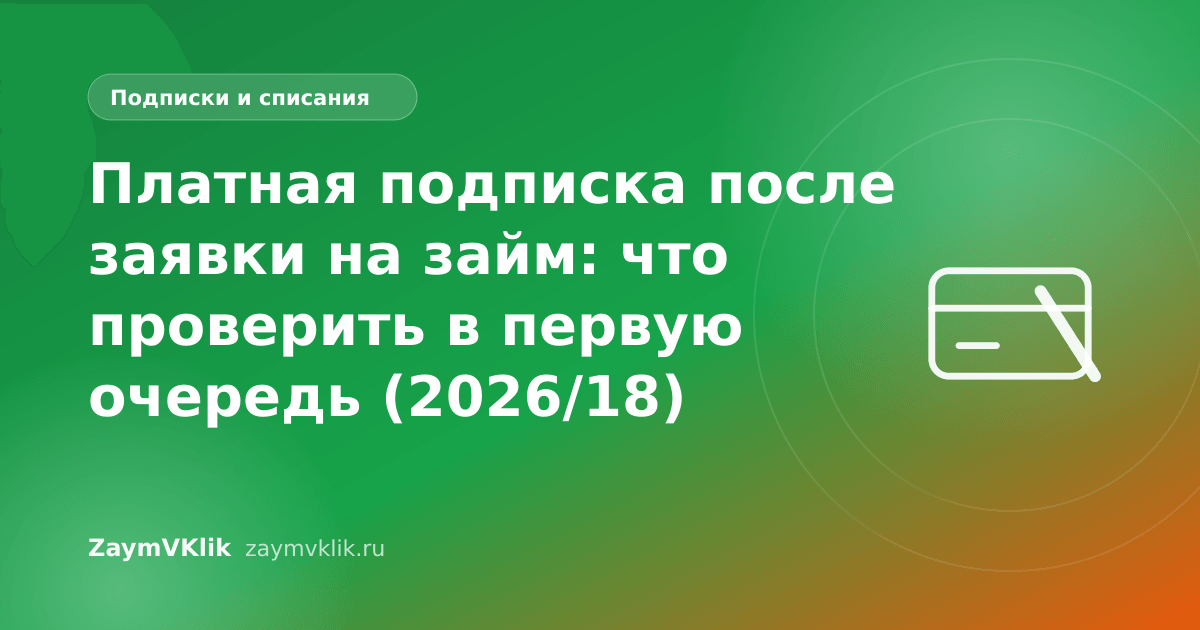 Платная подписка после заявки на займ: что проверить в первую очередь (2026/18)