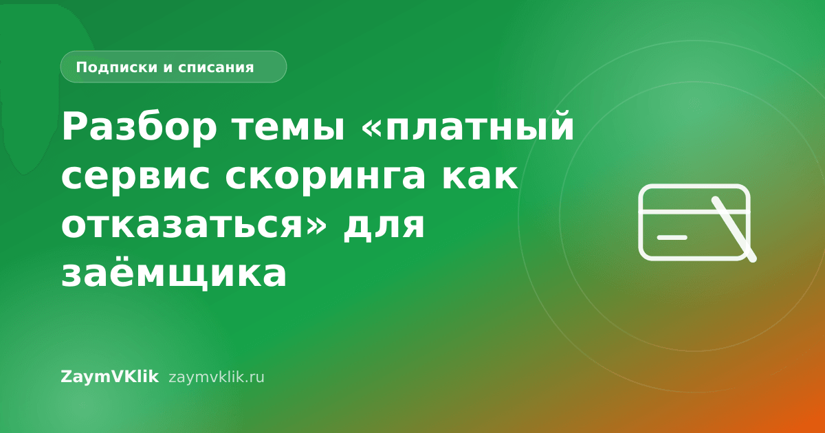 Разбор темы «платный сервис скоринга как отказаться» для заёмщика