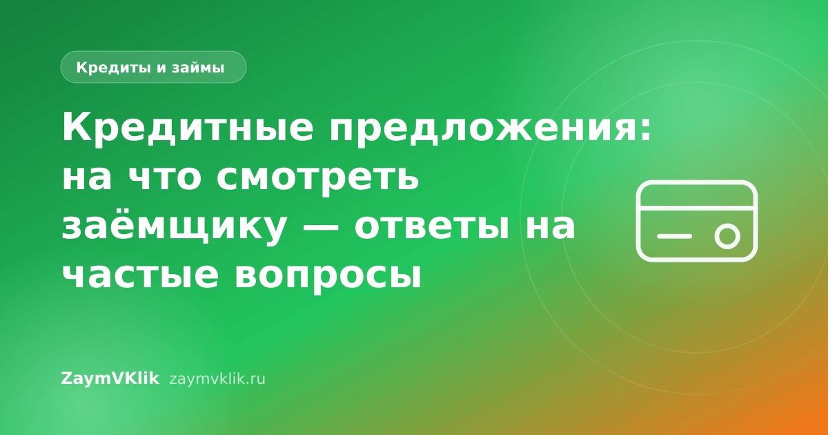 Кредитные предложения: на что смотреть заёмщику — ответы на частые вопросы
