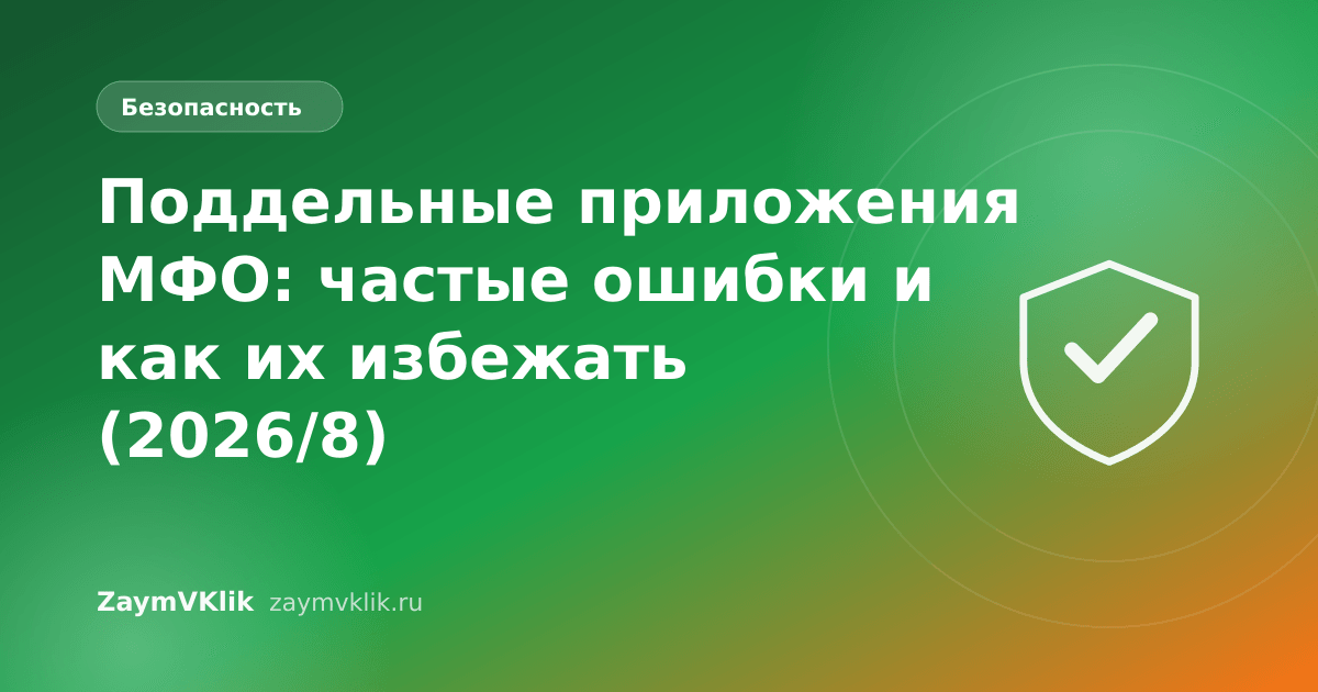 Поддельные приложения МФО: частые ошибки и как их избежать (2026/8)
