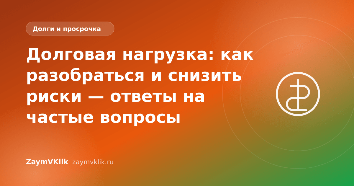 Долговая нагрузка: как разобраться и снизить риски — ответы на частые вопросы