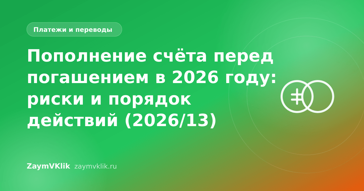 Пополнение счёта перед погашением в 2026 году: риски и порядок действий (2026/13)