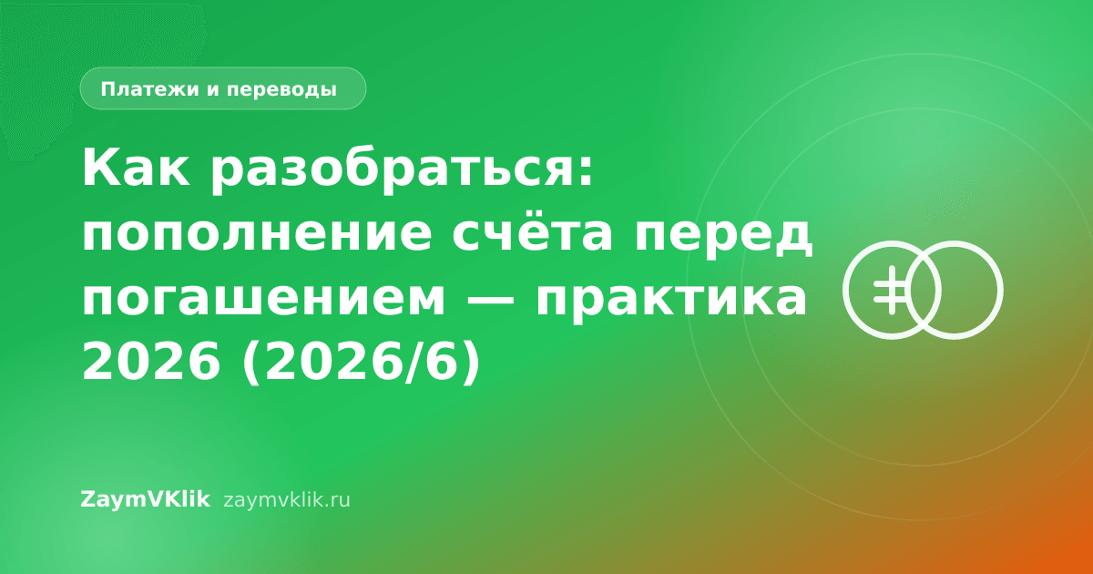 Как разобраться: пополнение счёта перед погашением — практика 2026 (2026/6)