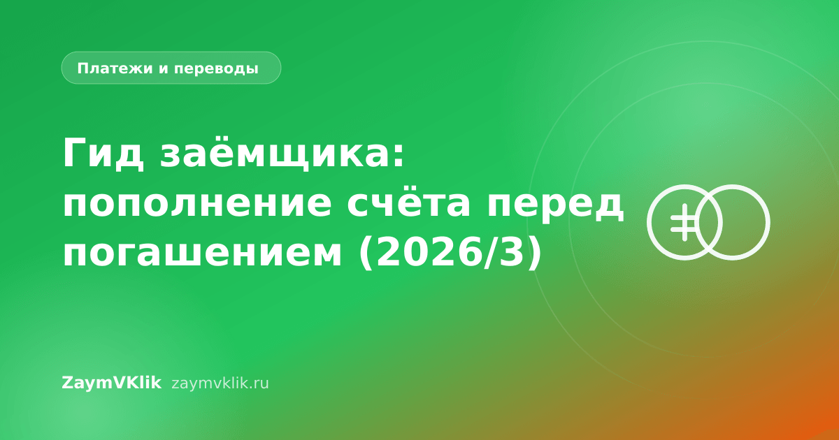 Гид заёмщика: пополнение счёта перед погашением (2026/3)
