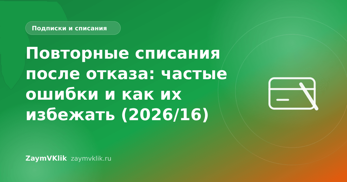 Повторные списания после отказа: частые ошибки и как их избежать (2026/16)