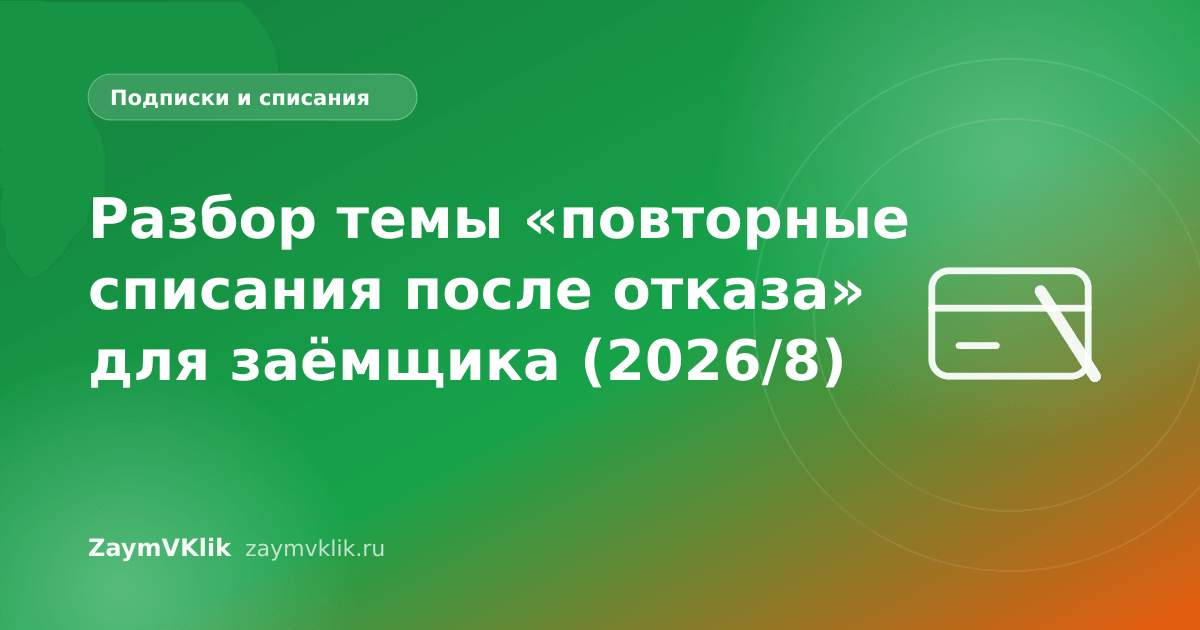 Разбор темы «повторные списания после отказа» для заёмщика (2026/8)