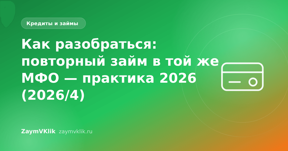 Как разобраться: повторный займ в той же МФО — практика 2026 (2026/4)