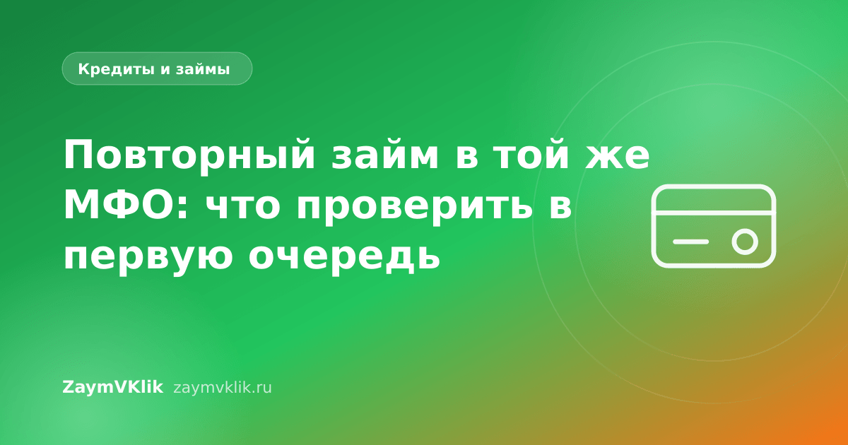 Повторный займ в той же МФО: что проверить в первую очередь