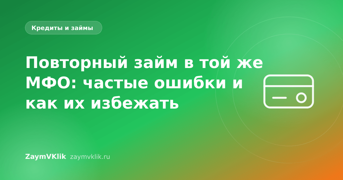 Повторный займ в той же МФО: частые ошибки и как их избежать