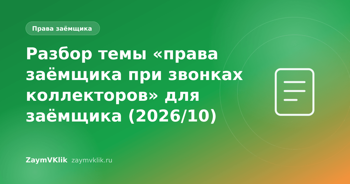 Разбор темы «права заёмщика при звонках коллекторов» для заёмщика (2026/10)