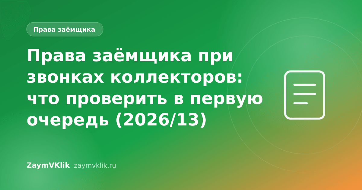 Права заёмщика при звонках коллекторов: что проверить в первую очередь (2026/13)
