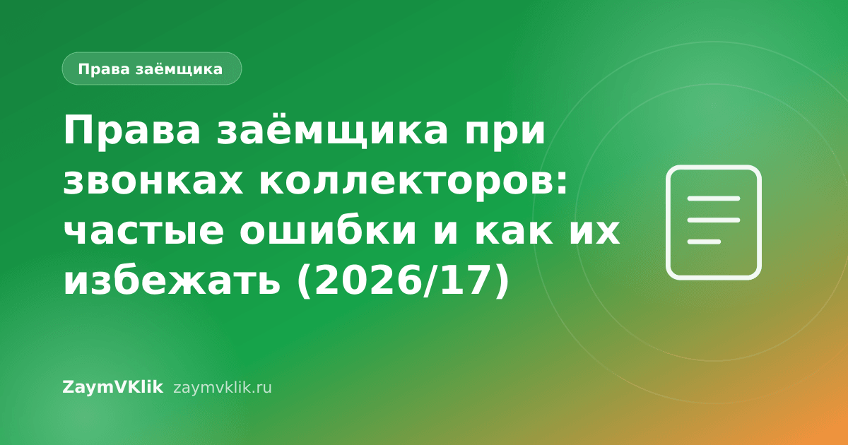 Права заёмщика при звонках коллекторов: частые ошибки и как их избежать (2026/17)