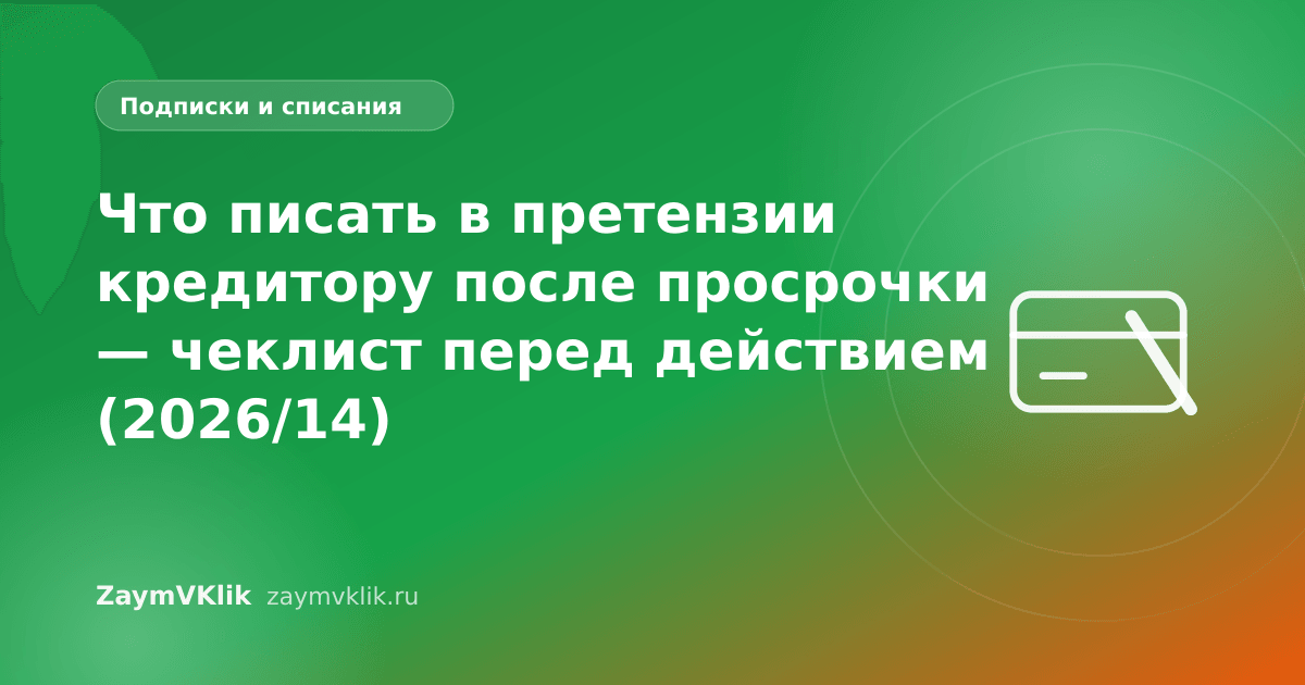 Что писать в претензии кредитору после просрочки — чеклист перед действием (2026/14)
