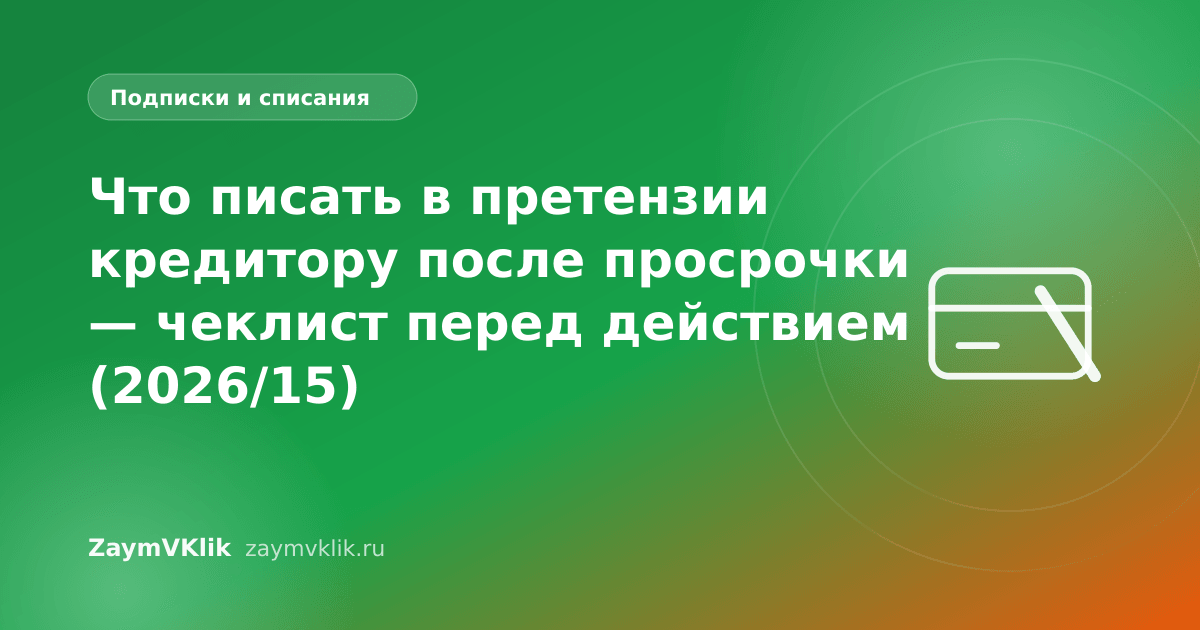 Что писать в претензии кредитору после просрочки — чеклист перед действием (2026/15)