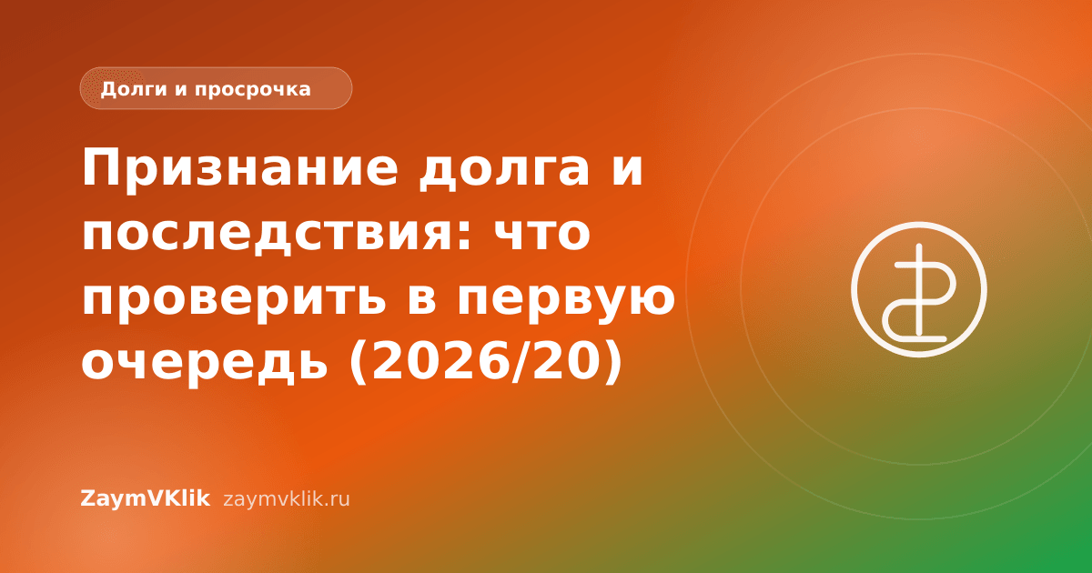 Признание долга и последствия: что проверить в первую очередь (2026/20)