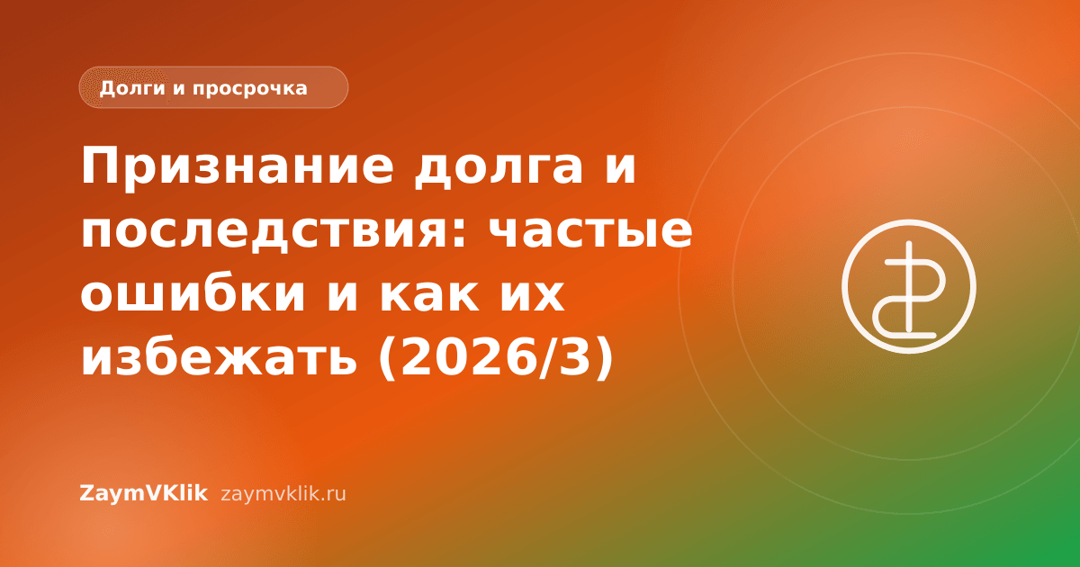 Признание долга и последствия: частые ошибки и как их избежать (2026/3)