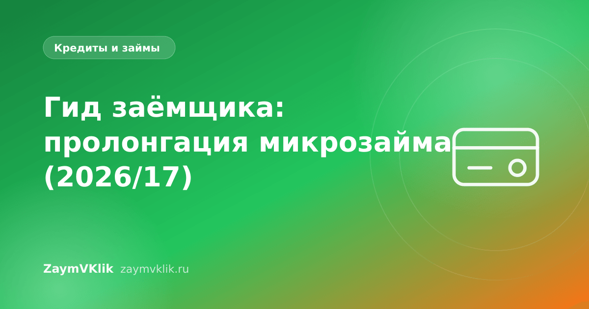 Гид заёмщика: пролонгация микрозайма (2026/17)