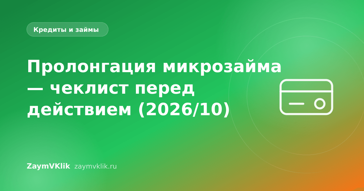 Пролонгация микрозайма — чеклист перед действием (2026/10)