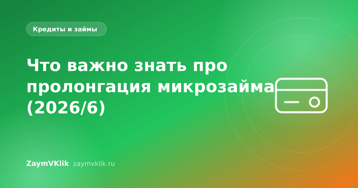 Что важно знать про пролонгация микрозайма (2026/6)