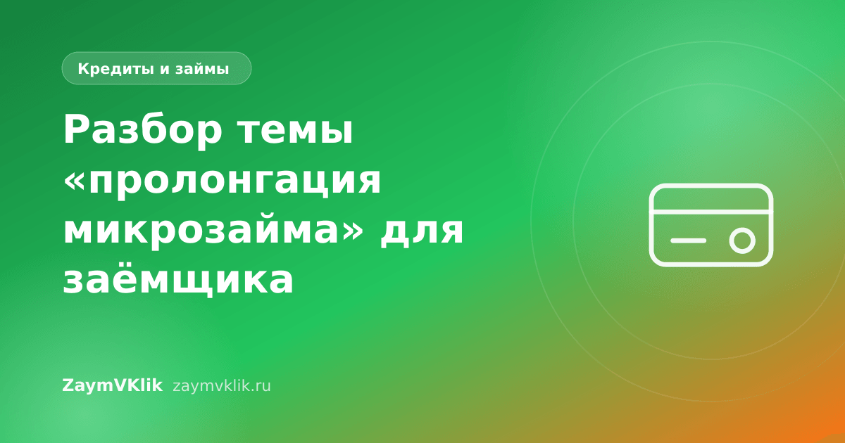 Разбор темы «пролонгация микрозайма» для заёмщика
