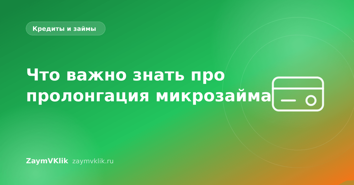 Что важно знать про пролонгация микрозайма