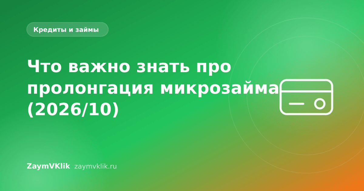 Что важно знать про пролонгация микрозайма (2026/10)