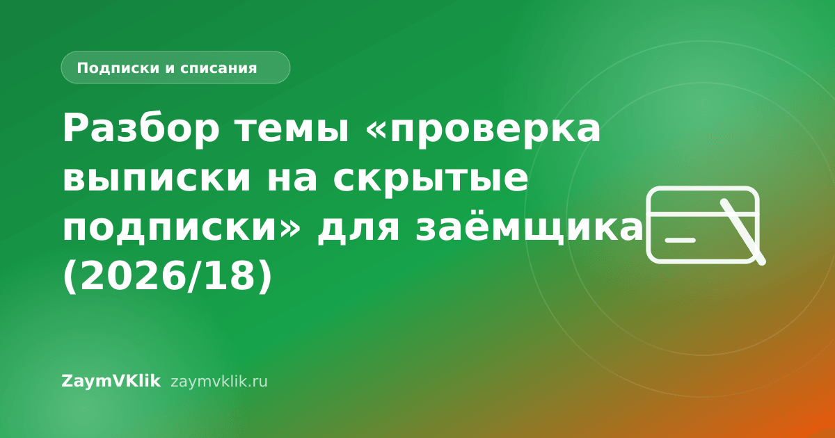 Разбор темы «проверка выписки на скрытые подписки» для заёмщика (2026/18)