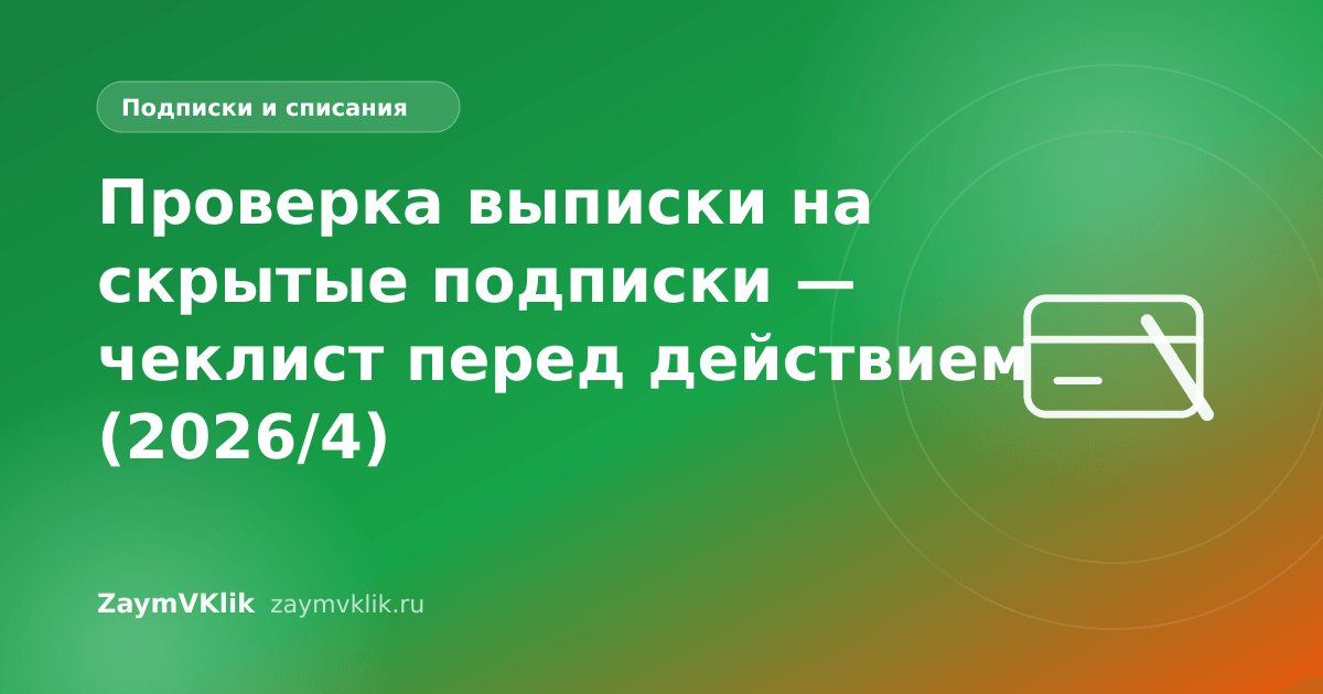 Проверка выписки на скрытые подписки — чеклист перед действием (2026/4)