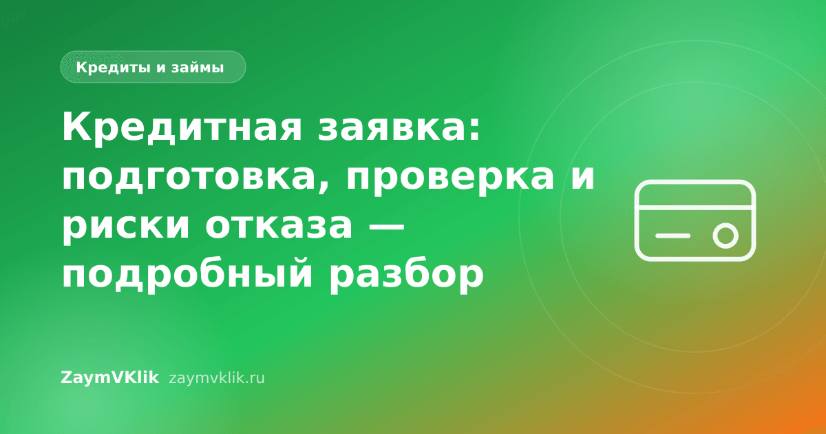 Кредитная заявка: подготовка, проверка и риски отказа — подробный разбор