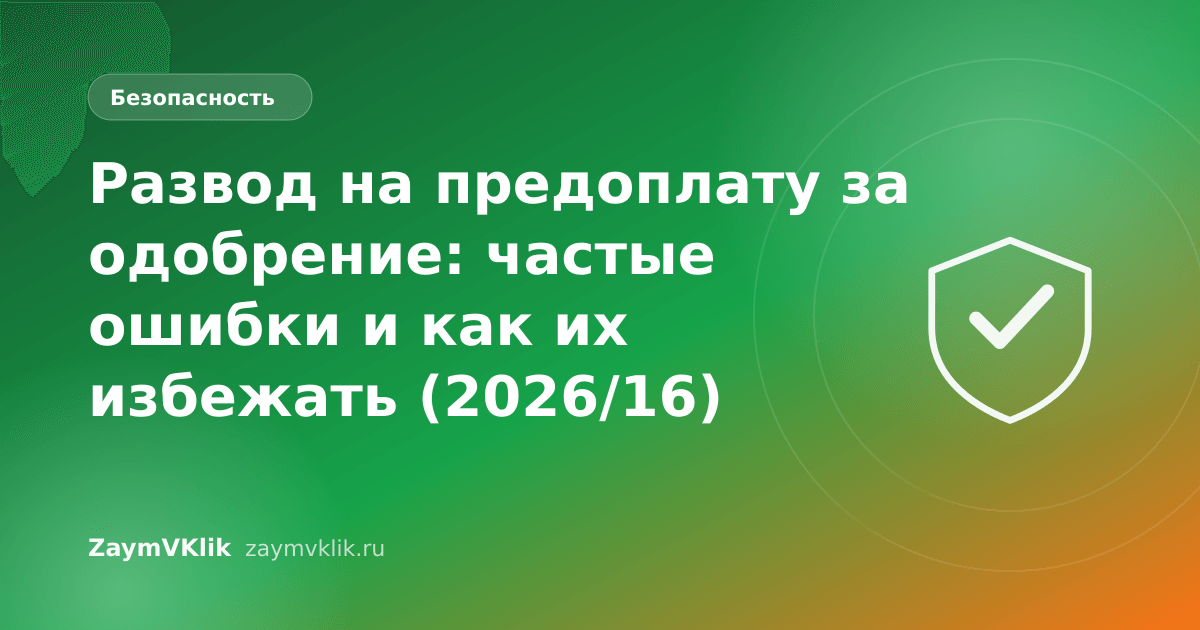 Развод на предоплату за одобрение: частые ошибки и как их избежать (2026/16)