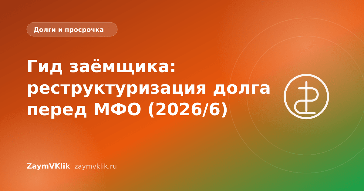 Гид заёмщика: реструктуризация долга перед МФО (2026/6)