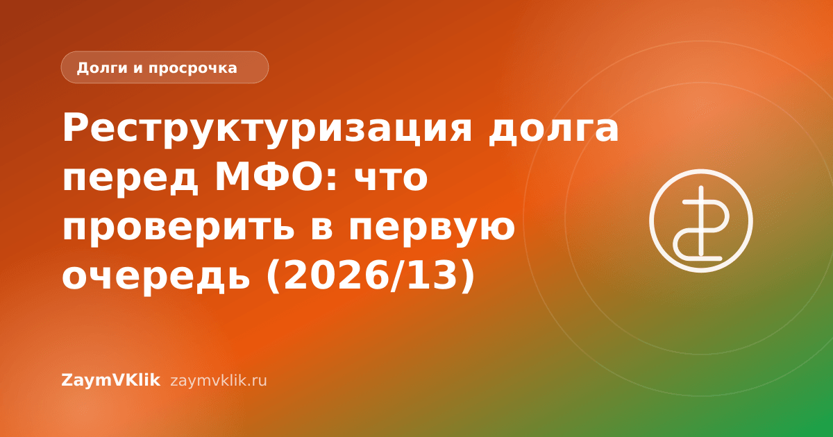 Реструктуризация долга перед МФО: что проверить в первую очередь (2026/13)