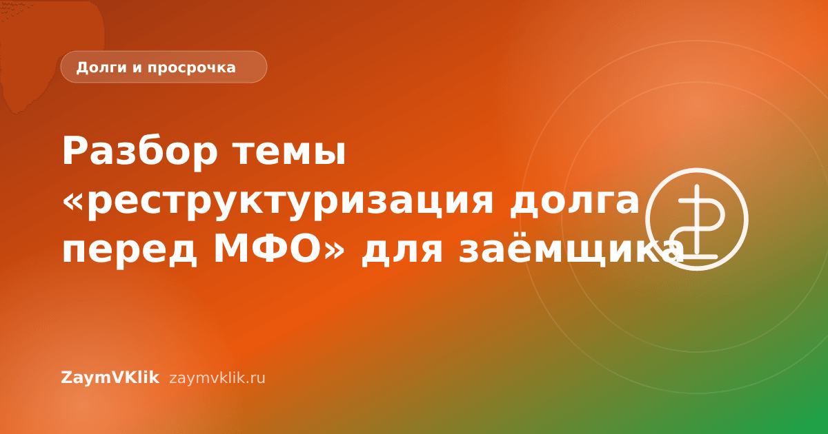 Разбор темы «реструктуризация долга перед МФО» для заёмщика