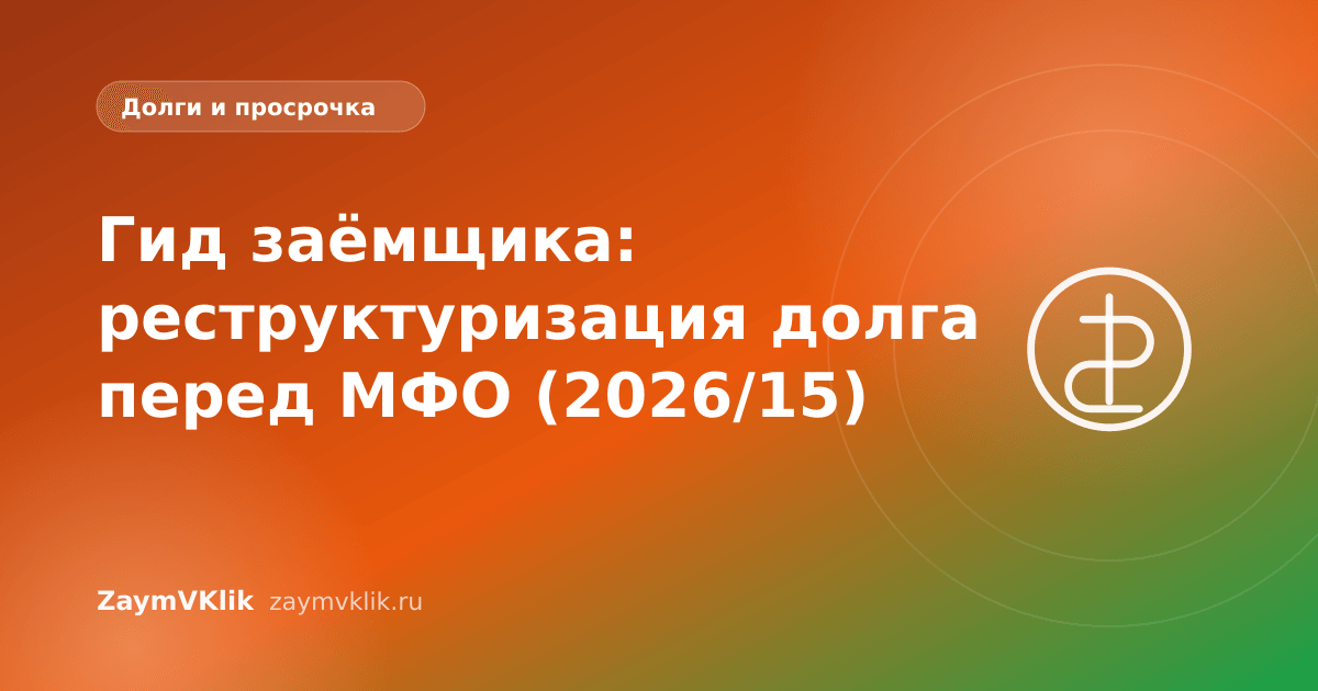 Гид заёмщика: реструктуризация долга перед МФО (2026/15)