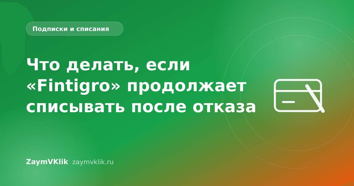 Что делать, если «Fintigro» продолжает списывать после отказа
