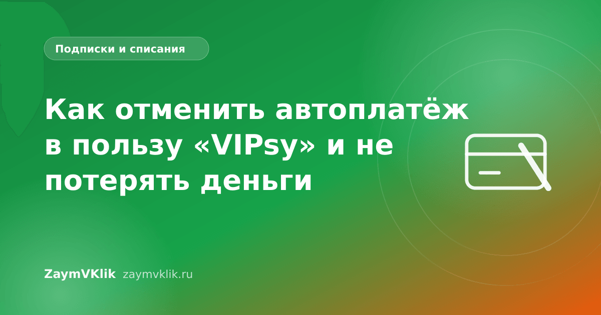 Как отменить автоплатёж в пользу «VIPsy» и не потерять деньги