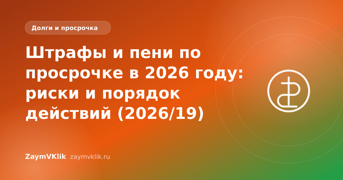 Штрафы и пени по просрочке в 2026 году: риски и порядок действий (2026/19)