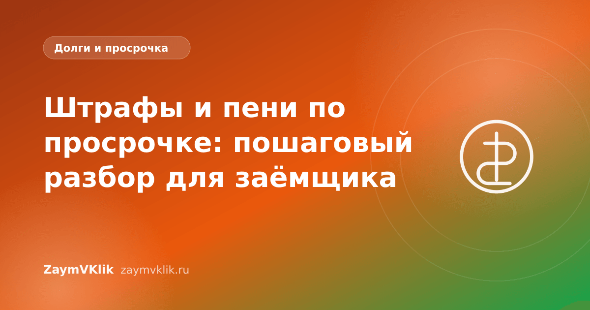 Штрафы и пени по просрочке: пошаговый разбор для заёмщика