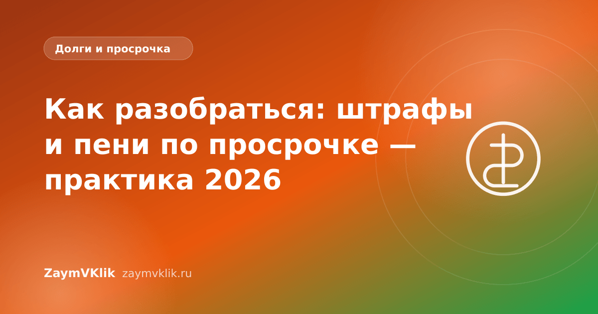Как разобраться: штрафы и пени по просрочке — практика 2026