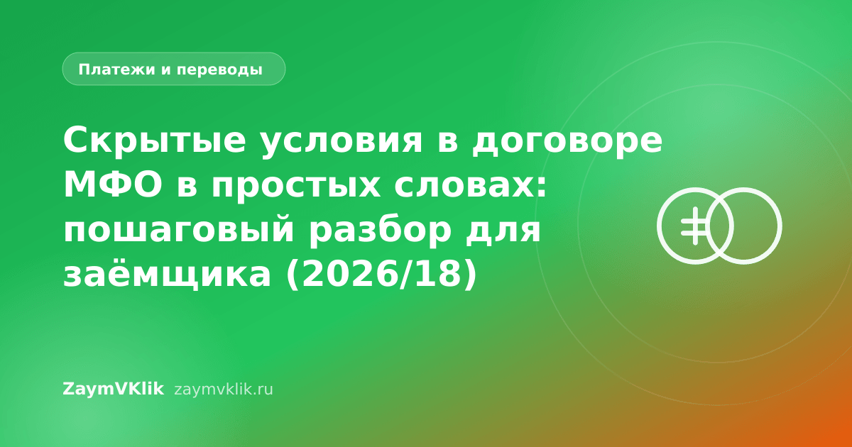 Скрытые условия в договоре МФО в простых словах: пошаговый разбор для заёмщика (2026/18)
